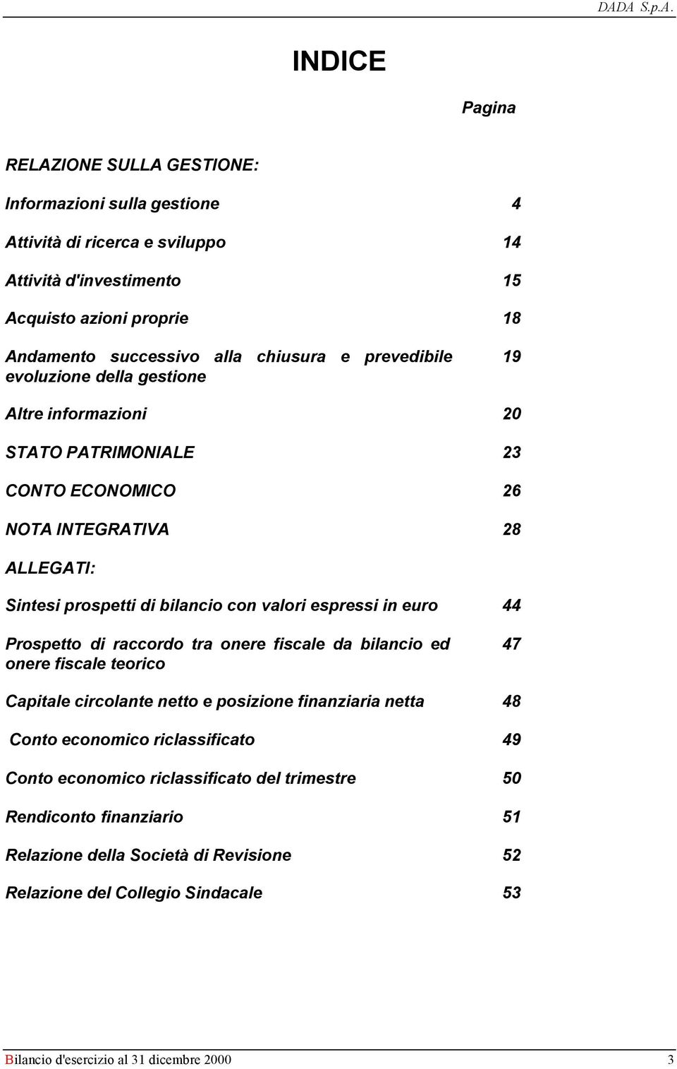 espressi in euro 44 Prospetto di raccordo tra onere fiscale da bilancio ed onere fiscale teorico 47 Capitale circolante netto e posizione finanziaria netta 48 Conto economico