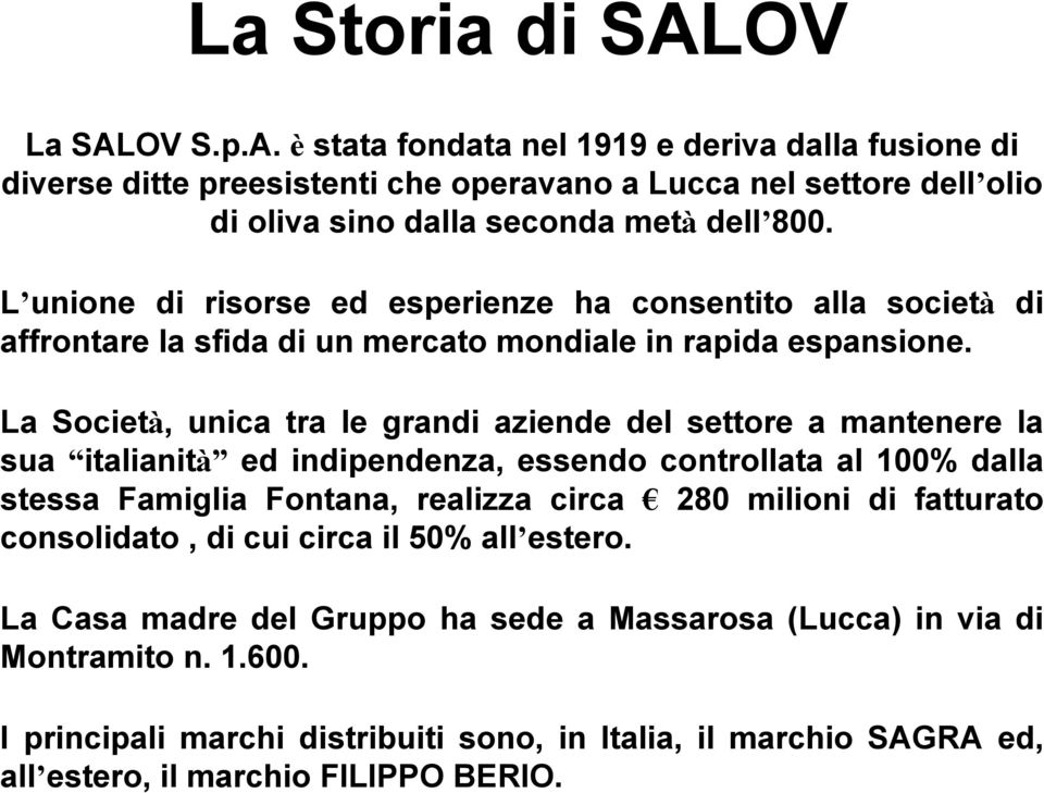 La Società, unica tra le grandi aziende del settore a mantenere la sua italianità ed indipendenza, essendo controllata al 100% dalla stessa Famiglia Fontana, realizza circa 280 milioni di