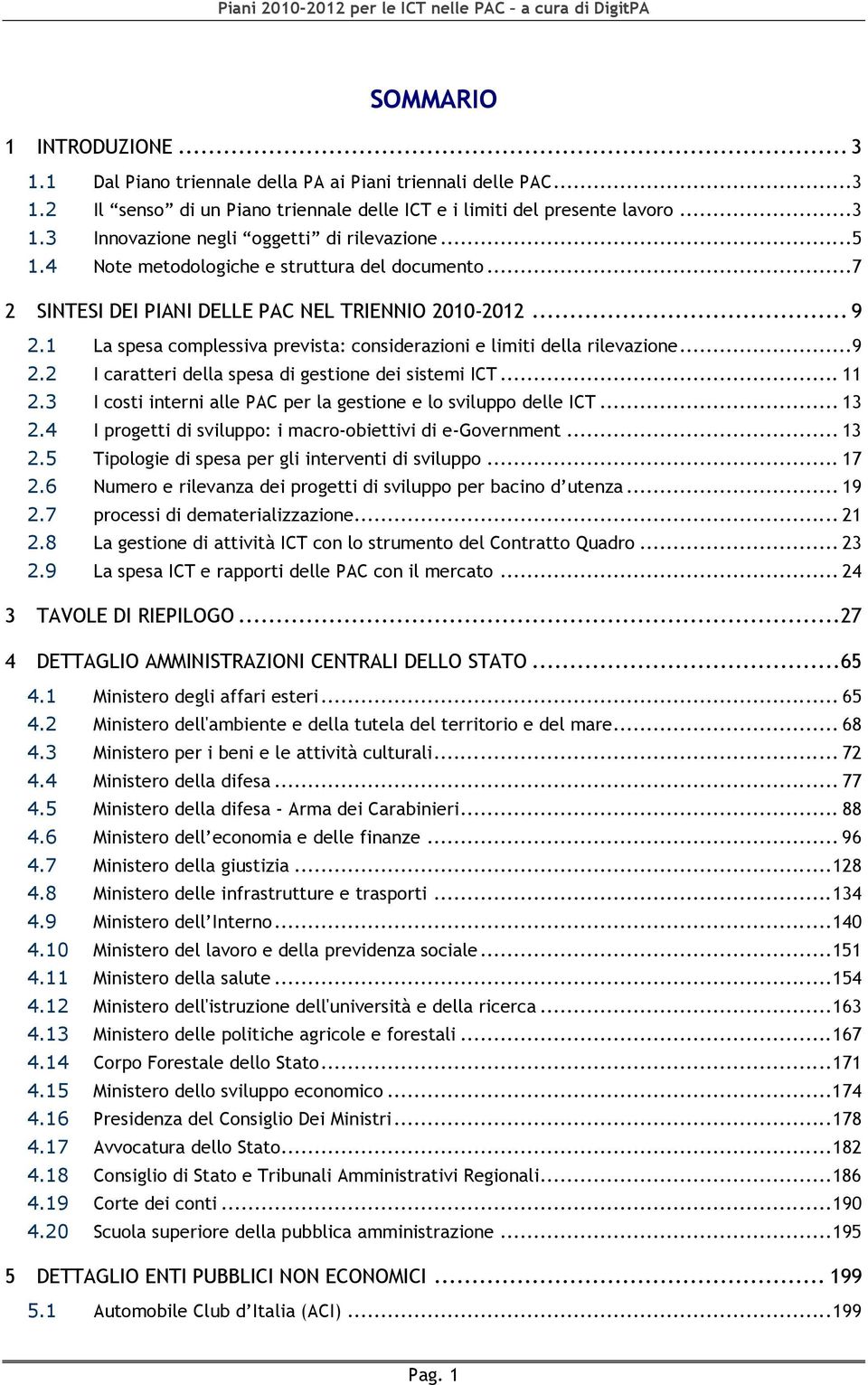 1 La spesa complessiva prevista: considerazioni e limiti della rilevazione...9 2.2 I caratteri della spesa di gestione dei sistemi ICT... 11 2.