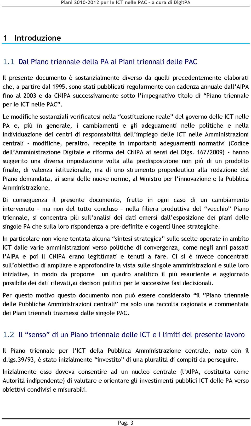 regolarmente con cadenza annuale dall AIPA fino al 2003 e da CNIPA successivamente sotto l impegnativo titolo di Piano triennale per le ICT nelle PAC.