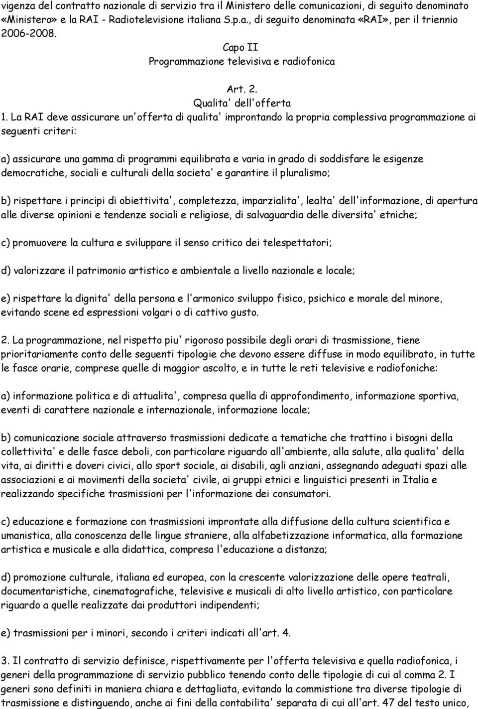 La RAI deve assicurare un'offerta di qualita' improntando la propria complessiva programmazione ai seguenti criteri: a) assicurare una gamma di programmi equilibrata e varia in grado di soddisfare le