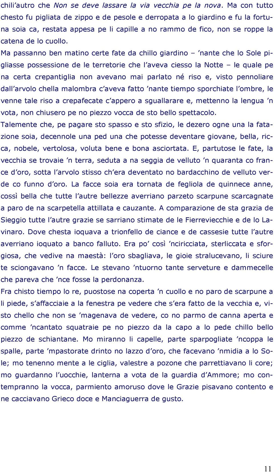 Ma passanno ben matino certe fate da chillo giardino nante che lo Sole pigliasse possessione de le terretorie che l aveva ciesso la Notte le quale pe na certa crepantiglia non avevano mai parlato né