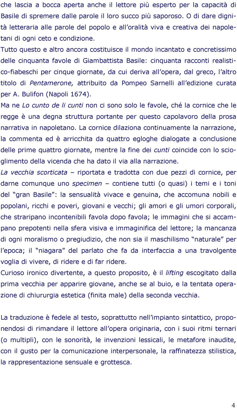 Tutto questo e altro ancora costituisce il mondo incantato e concretissimo delle cinquanta favole di Giambattista Basile: cinquanta racconti realistico-fiabeschi per cinque giornate, da cui deriva