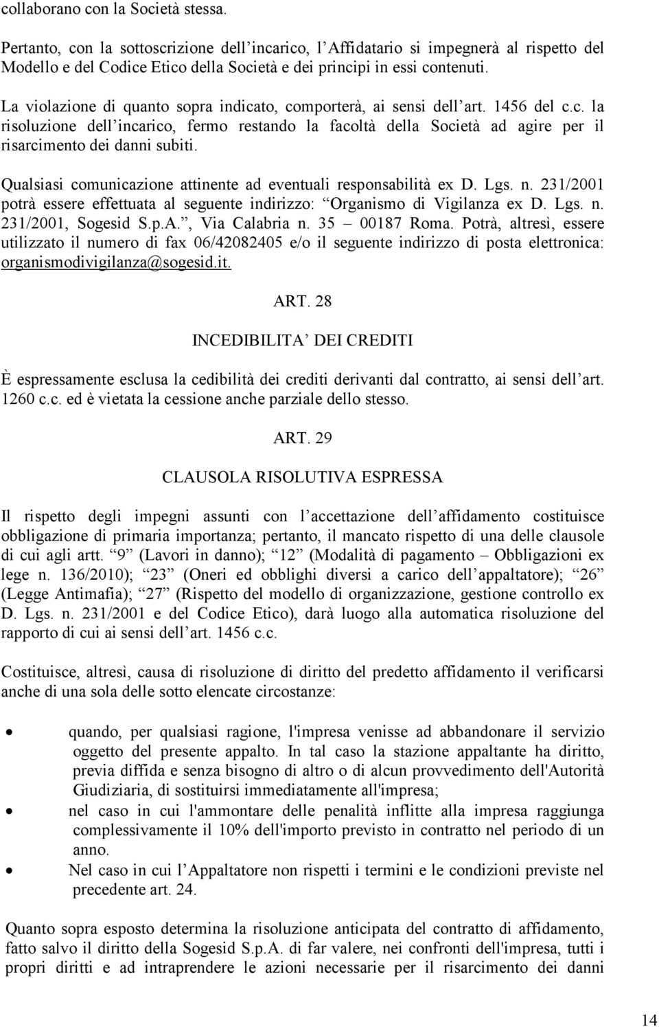 Qualsiasi comunicazione attinente ad eventuali responsabilità ex D. Lgs. n. 231/2001 potrà essere effettuata al seguente indirizzo: Organismo di Vigilanza ex D. Lgs. n. 231/2001, Sogesid S.p.A.