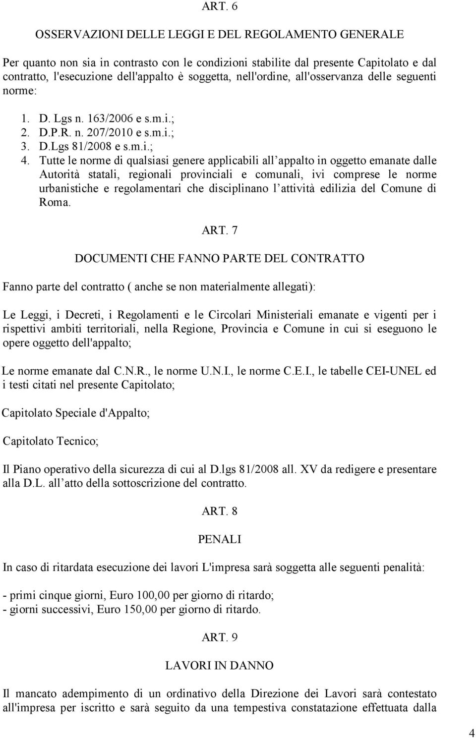 Tutte le norme di qualsiasi genere applicabili all appalto in oggetto emanate dalle Autorità statali, regionali provinciali e comunali, ivi comprese le norme urbanistiche e regolamentari che