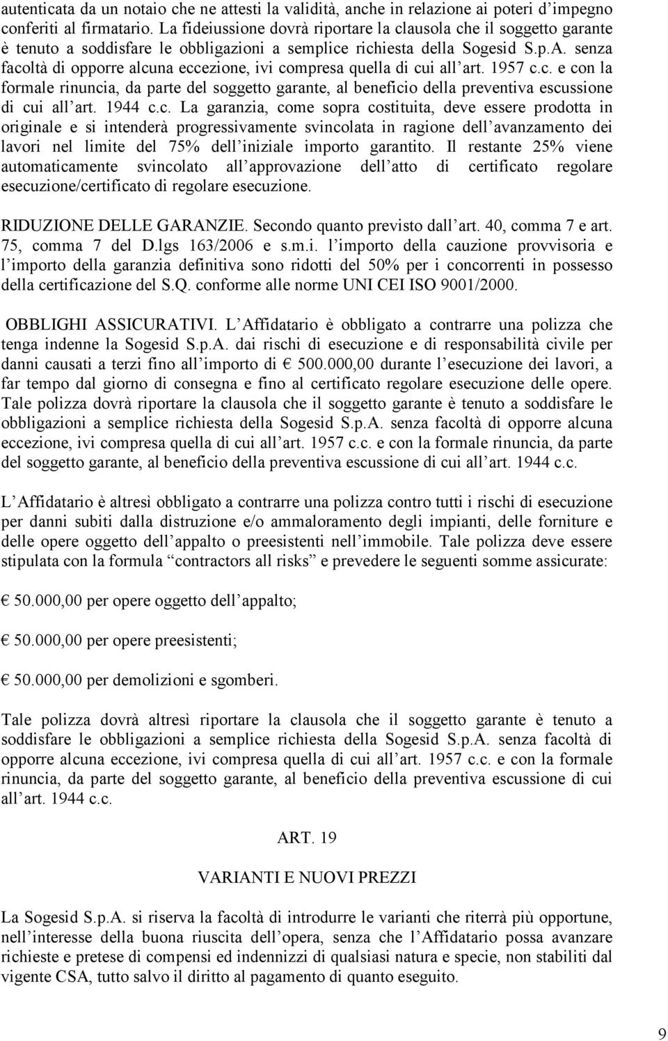 senza facoltà di opporre alcuna eccezione, ivi compresa quella di cui all art. 1957 c.c. e con la formale rinuncia, da parte del soggetto garante, al beneficio della preventiva escussione di cui all art.