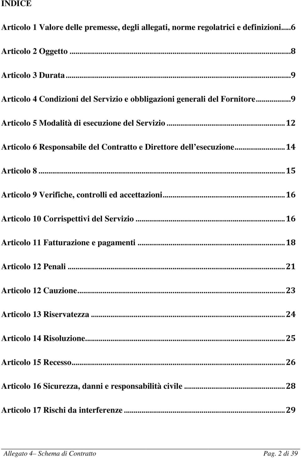 .. 12 Articolo 6 Responsabile del Contratto e Direttore dell esecuzione... 14 Articolo 8... 15 Articolo 9 Verifiche, controlli ed accettazioni... 16 Articolo 10 Corrispettivi del Servizio.