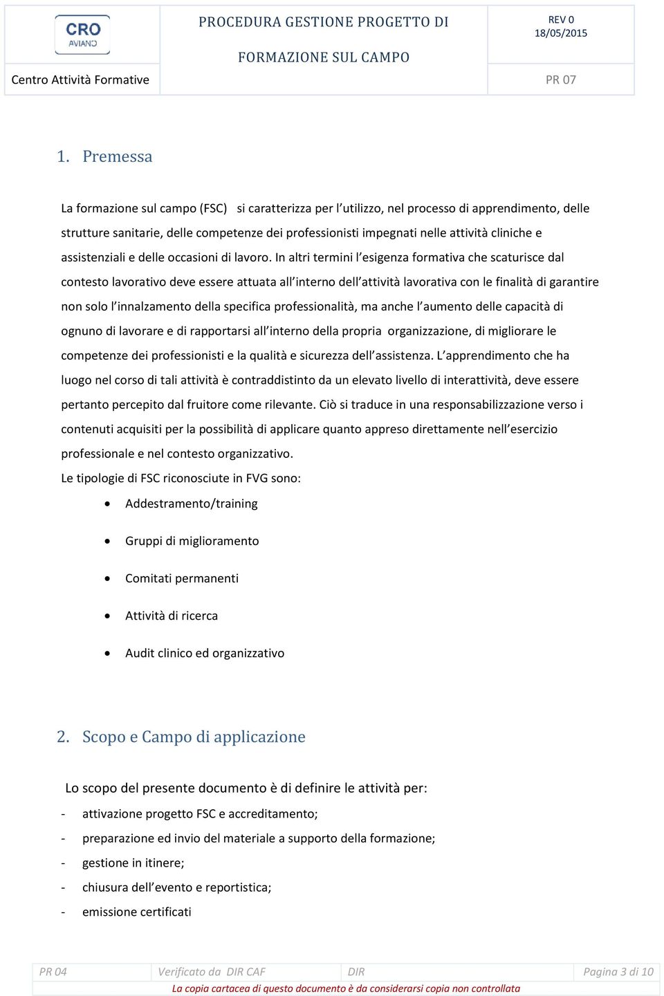 In altri termini l esigenza formativa che scaturisce dal contesto lavorativo deve essere attuata all interno dell attività lavorativa con le finalità di garantire non solo l innalzamento della