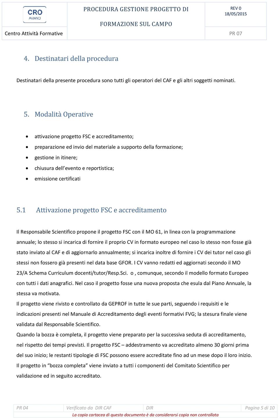 1 Attivazione progetto FSC e accreditamento Il Scientifico propone il progetto FSC con il MO 61, in linea con la programmazione annuale; lo stesso si incarica di fornire il proprio CV in formato