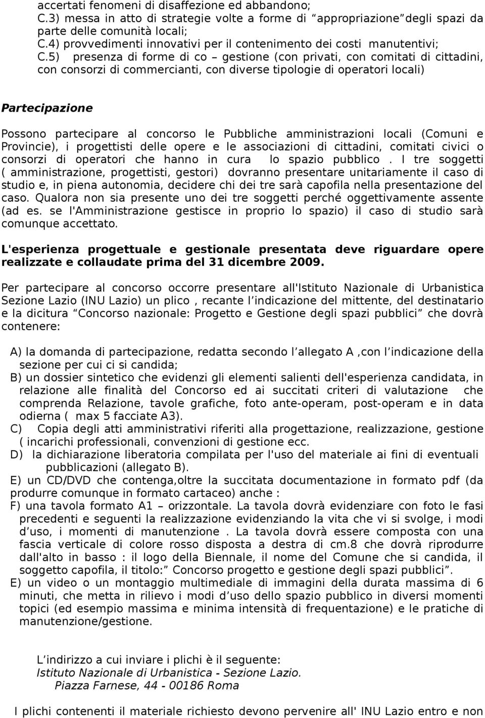 5) presenza di forme di co gestione (con privati, con comitati di cittadini, con consorzi di commercianti, con diverse tipologie di operatori locali) Partecipazione Possono partecipare al concorso le