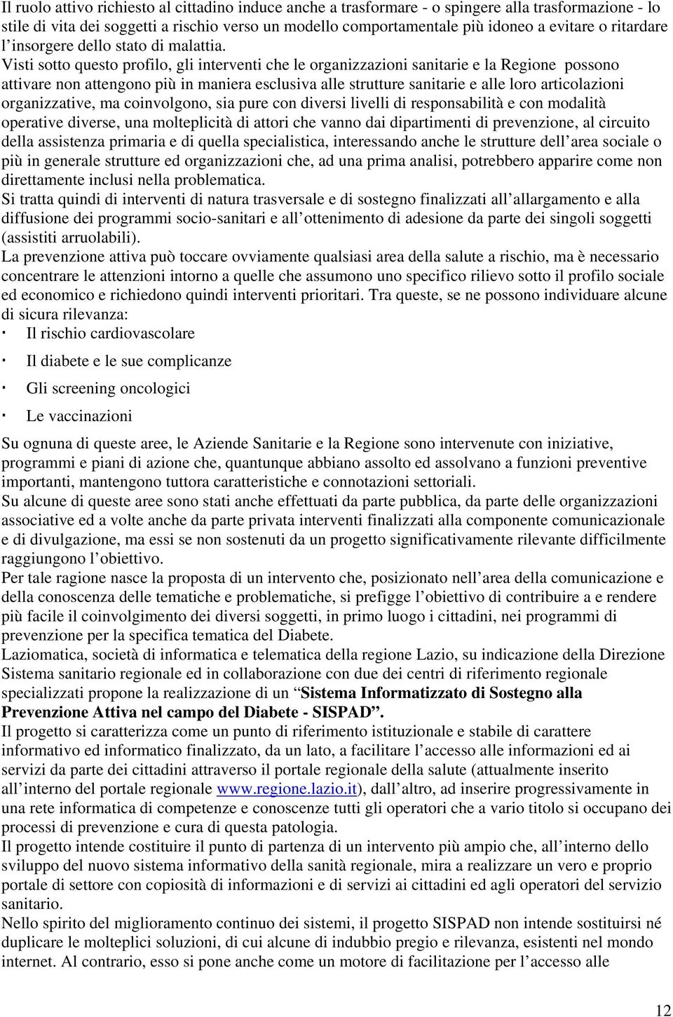 Visti sotto questo profilo, gli interventi che le organizzazioni sanitarie e la Regione possono attivare non attengono più in maniera esclusiva alle strutture sanitarie e alle loro articolazioni