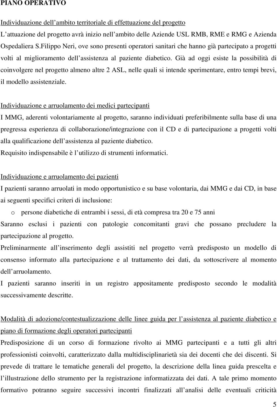 Già ad oggi esiste la possibilità di coinvolgere nel progetto almeno altre 2 ASL, nelle quali si intende sperimentare, entro tempi brevi, il modello assistenziale.