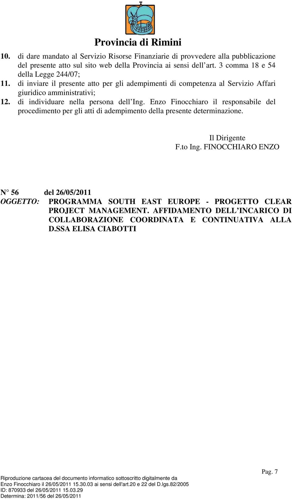 di individuare nella persona dell Ing. Enzo Finocchiaro il responsabile del procedimento per gli atti di adempimento della presente determinazione. Il Dirigente F.to Ing.