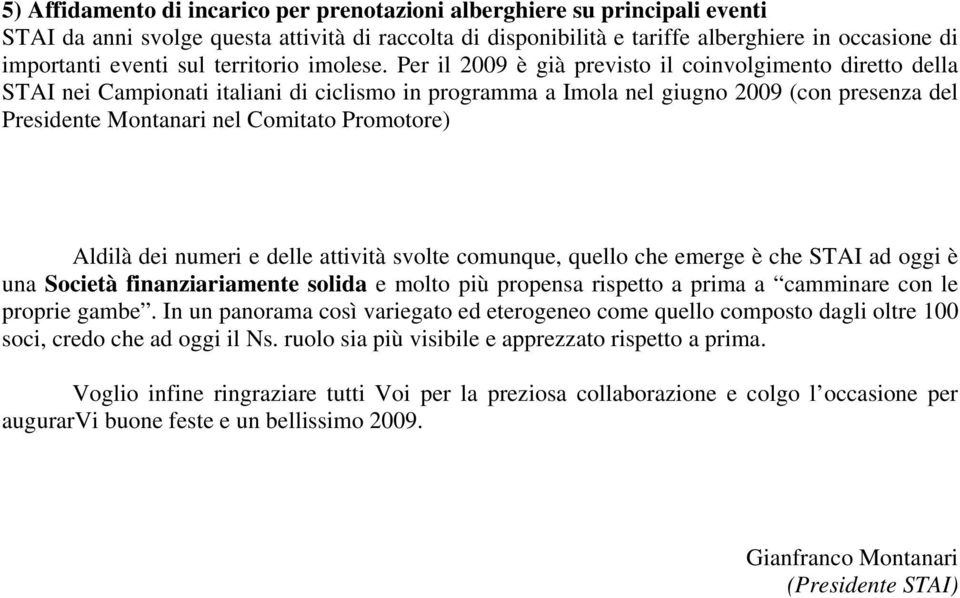 Per il 2009 è già previsto il coinvolgimento diretto della STAI nei Campionati italiani di ciclismo in programma a Imola nel giugno 2009 (con presenza del Presidente Montanari nel Comitato Promotore)