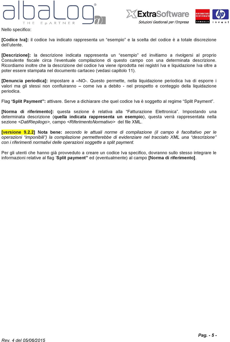 Ricordiamo inoltre che la descrizione del codice Iva viene riprodotta nei registri Iva e liquidazione Iva oltre a poter essere stampata nel documento cartaceo (vedasi capitolo 11).