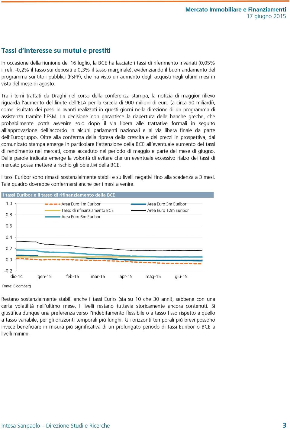 Tra i temi trattati da Draghi nel corso della conferenza stampa, la notizia di maggior rilievo riguarda l aumento del limite dell ELA per la Grecia di 900 milioni di euro (a circa 90 miliardi), come