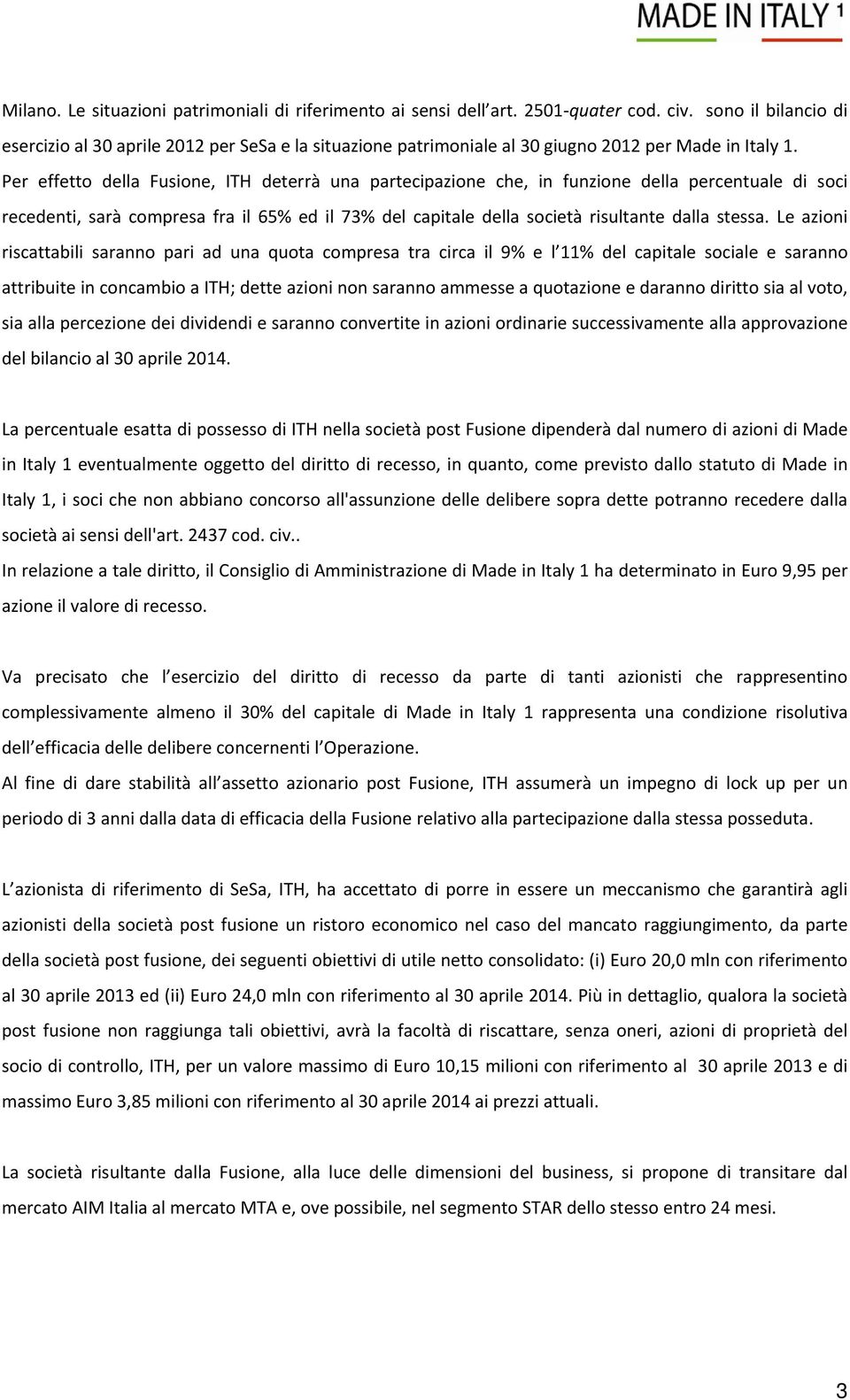 Per effetto della Fusione, ITH deterrà una partecipazione che, in funzione della percentuale di soci recedenti, sarà compresa fra il 65% ed il 73% del capitale della società risultante dalla stessa.