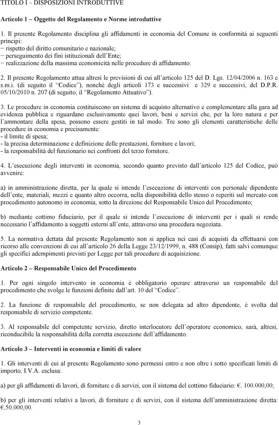 Ente; realizzazione della massima economicità nelle procedure di affidamento. 2. Il presente Regolamento attua altresì le previsioni di cui all articolo 125 del D. Lgs. 12/04/2006 n. 163 e s.m.i. (di seguito il Codice ), nonché degli articoli 173 e successivi e 329 e successivi, del D.