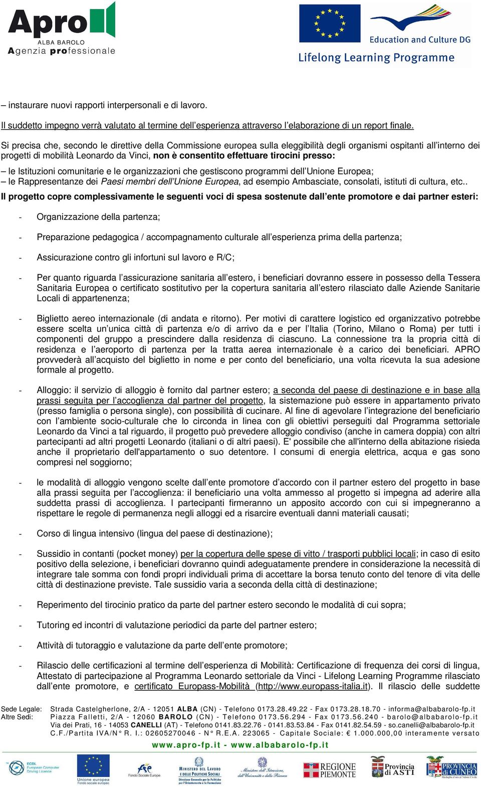 tirocini presso: le Istituzioni comunitarie e le organizzazioni che gestiscono programmi dell Unione Europea; le Rappresentanze dei Paesi membri dell Unione Europea, ad esempio Ambasciate, consolati,