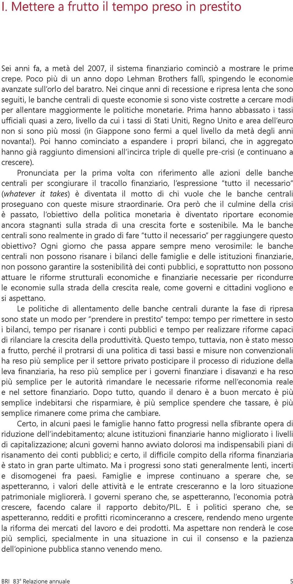 Nei cinque anni di recessione e ripresa lenta che sono seguiti, le banche centrali di queste economie si sono viste costrette a cercare modi per allentare maggiormente le politiche monetarie.