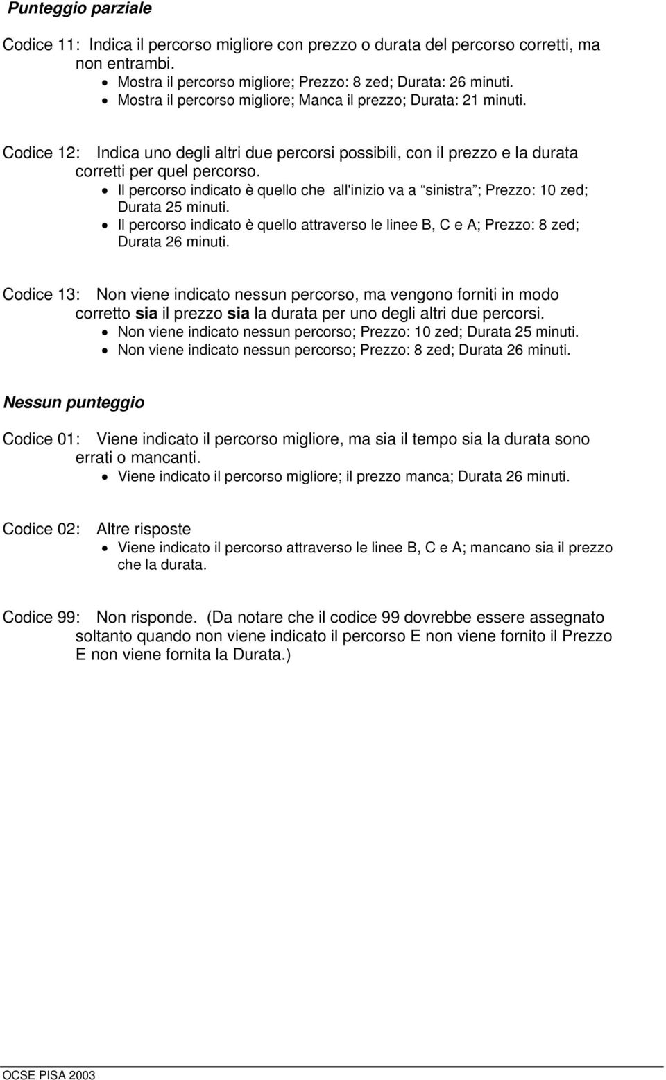 Il percorso indicato è quello che all'inizio va a sinistra ; Prezzo: 10 zed; Durata 25 minuti. Il percorso indicato è quello attraverso le linee B, C e A; Prezzo: 8 zed; Durata 26 minuti.