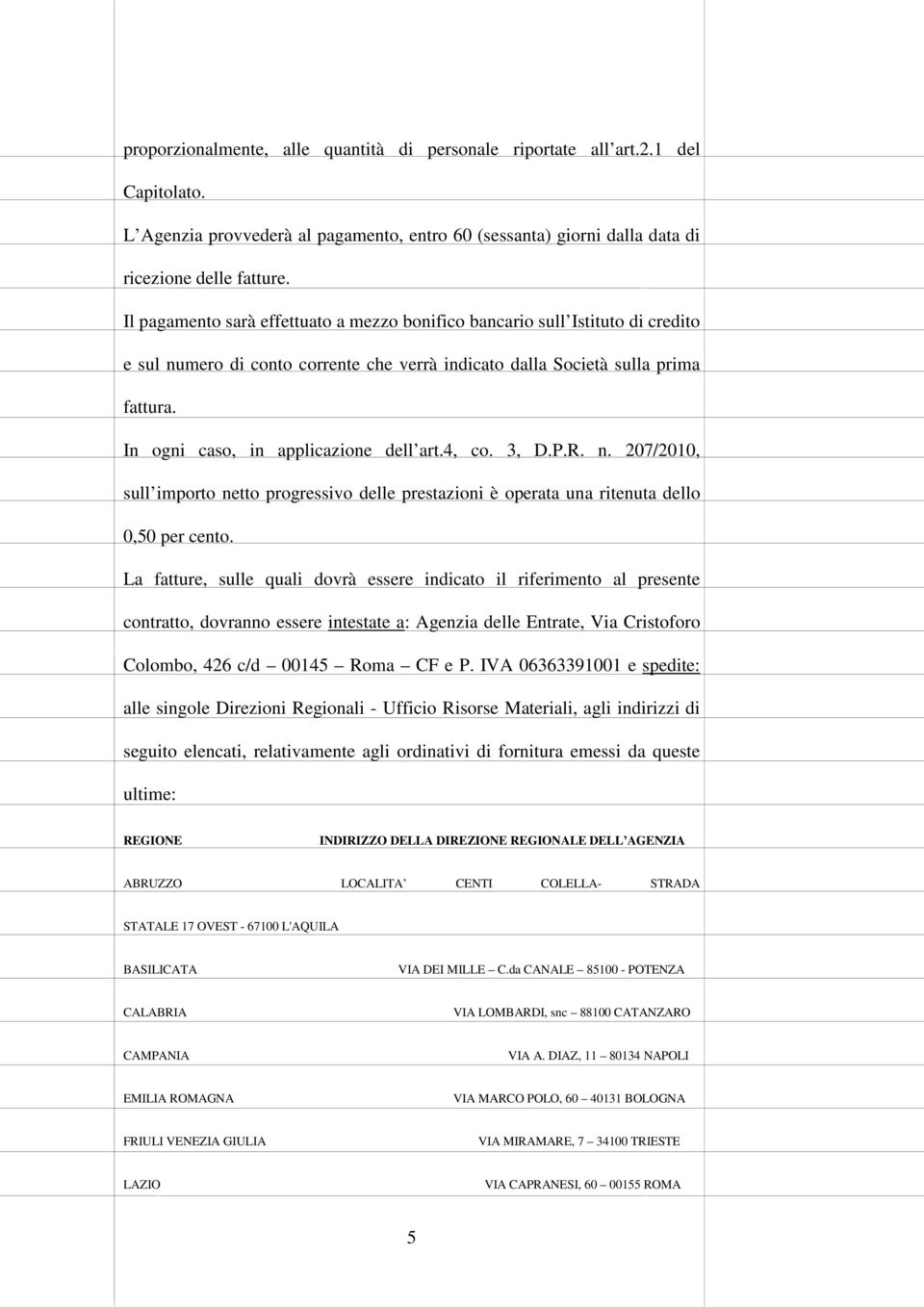 In ogni caso, in applicazione dell art.4, co. 3, D.P.R. n. 207/2010, sull importo netto progressivo delle prestazioni è operata una ritenuta dello 0,50 per cento.