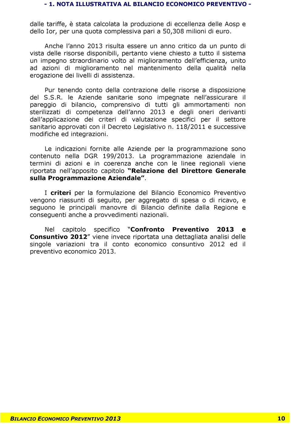 efficienza, unito ad azioni di miglioramento nel mantenimento della qualità nella erogazione dei livelli di assistenza. Pur tenendo conto della contrazione delle risorse a disposizione del S.S.R.