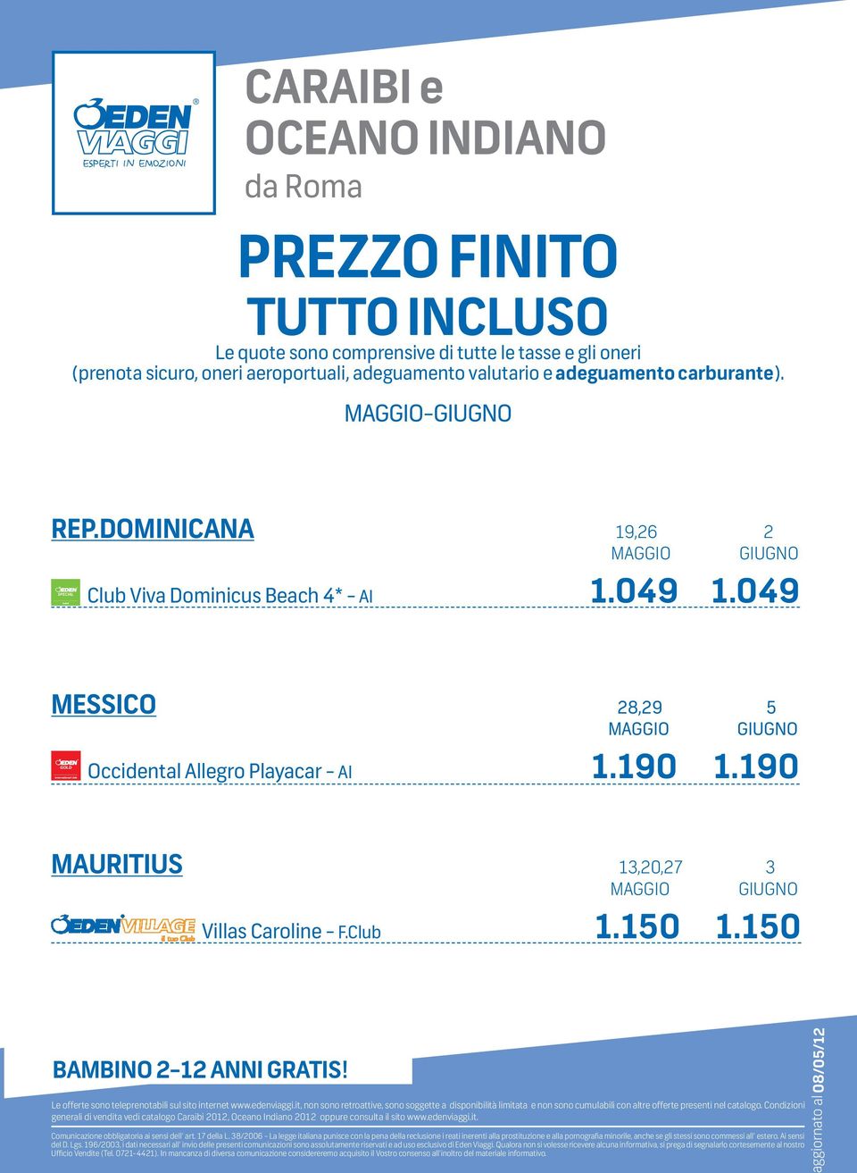 190 MAURITIUS 13,20,27 3 Villas Caroline - F.Club 1.150 1.150 BAMBINO 2-12 ANNI GRATIS! Le offerte sono teleprenotabili sul sito internet www.edenviaggi.