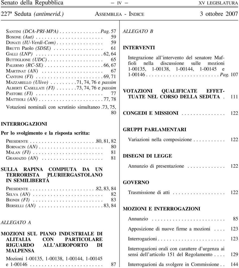 .. 77, 78 Votazioni nominali con scrutinio simultaneo.73, 75, 80 INTERROGAZIONI Per lo svolgimento e la risposta scritta: Presidente... 80, 81, 82 Bornacin (AN)... 80 Malan (FI)... 81 Gramazio (AN).