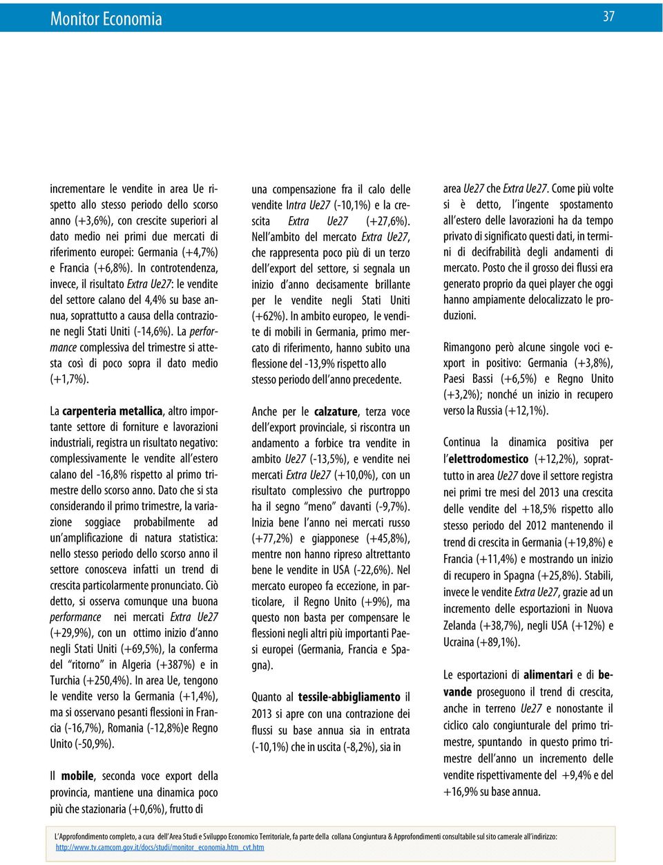 In controtendenza, invece, il risultato Extra Ue27: le vendite del settore calano del 4,4% su base annua, soprattutto a causa della contrazione negli Stati Uniti (-14,6%).