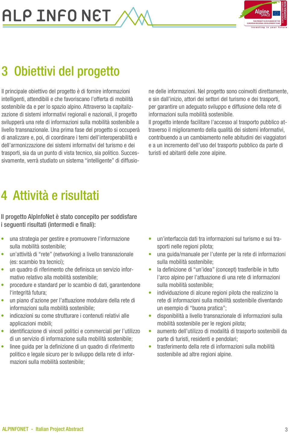 Una prima fase del progetto si occuperà di analizzare e, poi, di coordinare i temi dell interoperabilità e dell armonizzazione dei sistemi informativi del turismo e dei trasporti, sia da un punto di