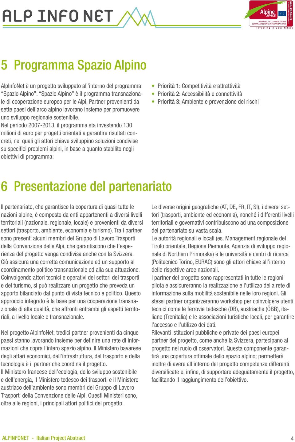 Nel periodo 2007-2013, il programma sta investendo 130 milioni di euro per progetti orientati a garantire risultati concreti, nei quali gli attori chiave sviluppino soluzioni condivise su specifici