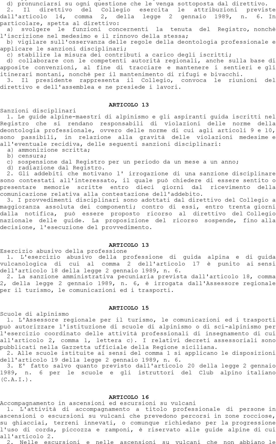 In particolare, spetta al direttivo: a) svolgere le funzioni concernenti la tenuta del Registro, nonchè l'iscrizione nel medesimo e il rinnovo della stessa; b) vigilare sull'osservanza delle regole