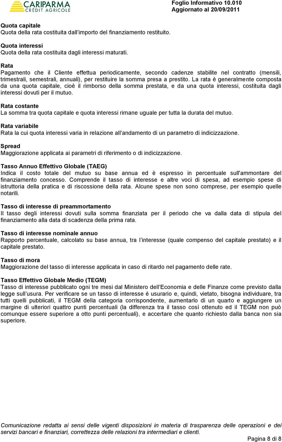 La rata è generalmente composta da una quota capitale, cioè il rimborso della somma prestata, e da una quota interessi, costituita dagli interessi dovuti per il mutuo.