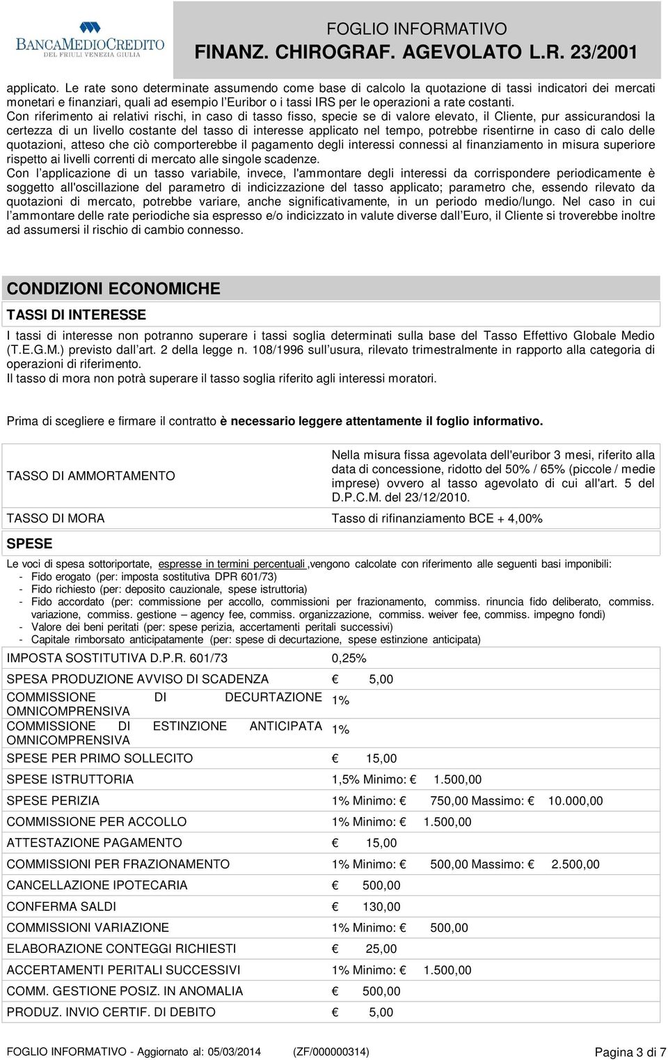 Con riferimento ai relativi rischi, in caso di tasso fisso, specie se di valore elevato, il Cliente, pur assicurandosi la certezza di un livello costante del tasso di interesse applicato nel tempo,