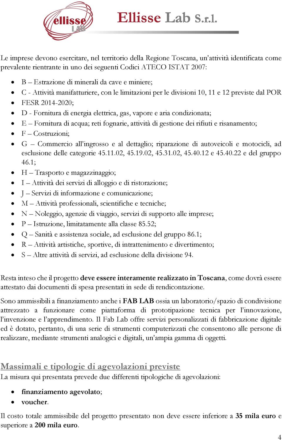 di acqua; reti fognarie, attività di gestione dei rifiuti e risanamento; F Costruzioni; G Commercio all ingrosso e al dettaglio; riparazione di autoveicoli e motocicli, ad esclusione delle categorie