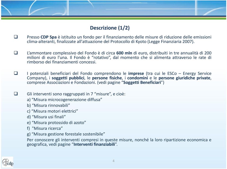 Il Fondo è rotativo, dal momento che si alimenta attraverso le rate di rimborsodei finanziamenti concessi.