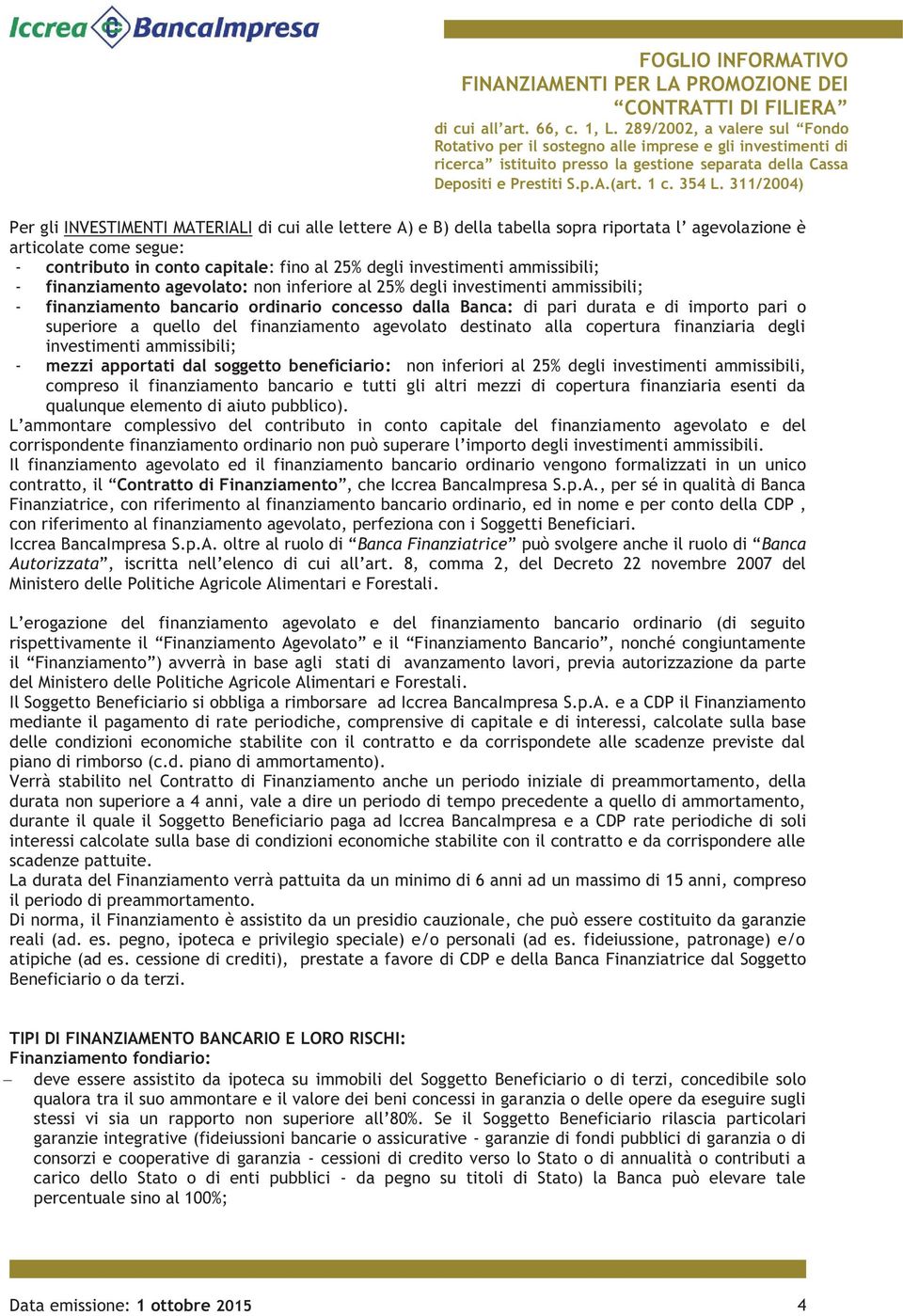 quello del finanziamento agevolato destinato alla copertura finanziaria degli investimenti ammissibili; - mezzi apportati dal soggetto beneficiario: non inferiori al 25% degli investimenti