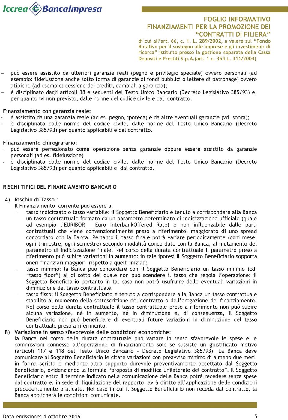 previsto, dalle norme del codice civile e dal contratto. Finanziamento con garanzia reale: - è assistito da una garanzia reale (ad es. pegno, ipoteca) e da altre eventuali garanzie (vd.