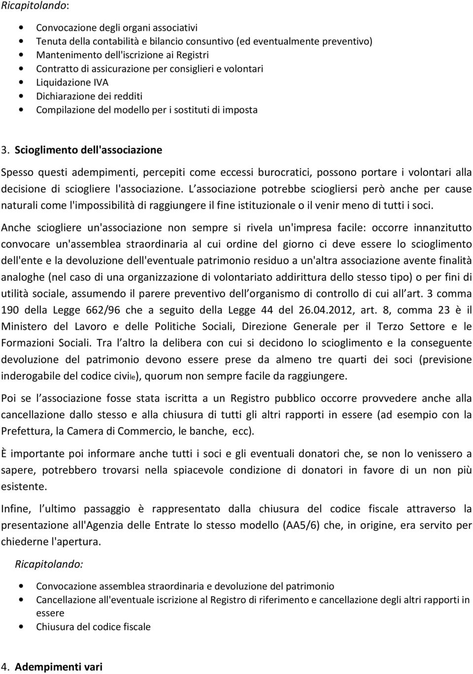 Scioglimento dell'associazione Spesso questi adempimenti, percepiti come eccessi burocratici, possono portare i volontari alla decisione di sciogliere l'associazione.