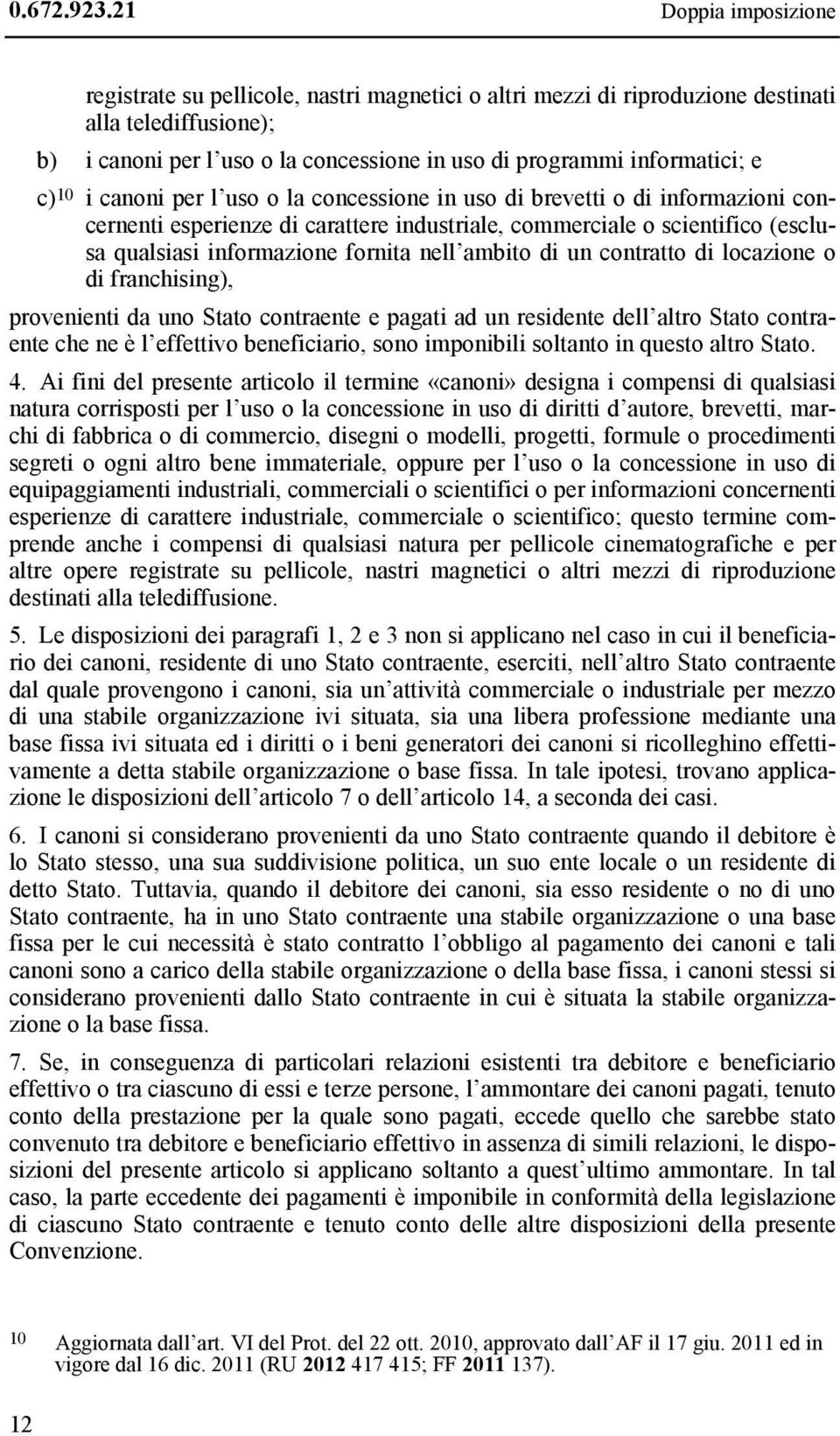 c) 10 i canoni per l uso o la concessione in uso di brevetti o di informazioni concernenti esperienze di carattere industriale, commerciale o scientifico (esclusa qualsiasi informazione fornita nell