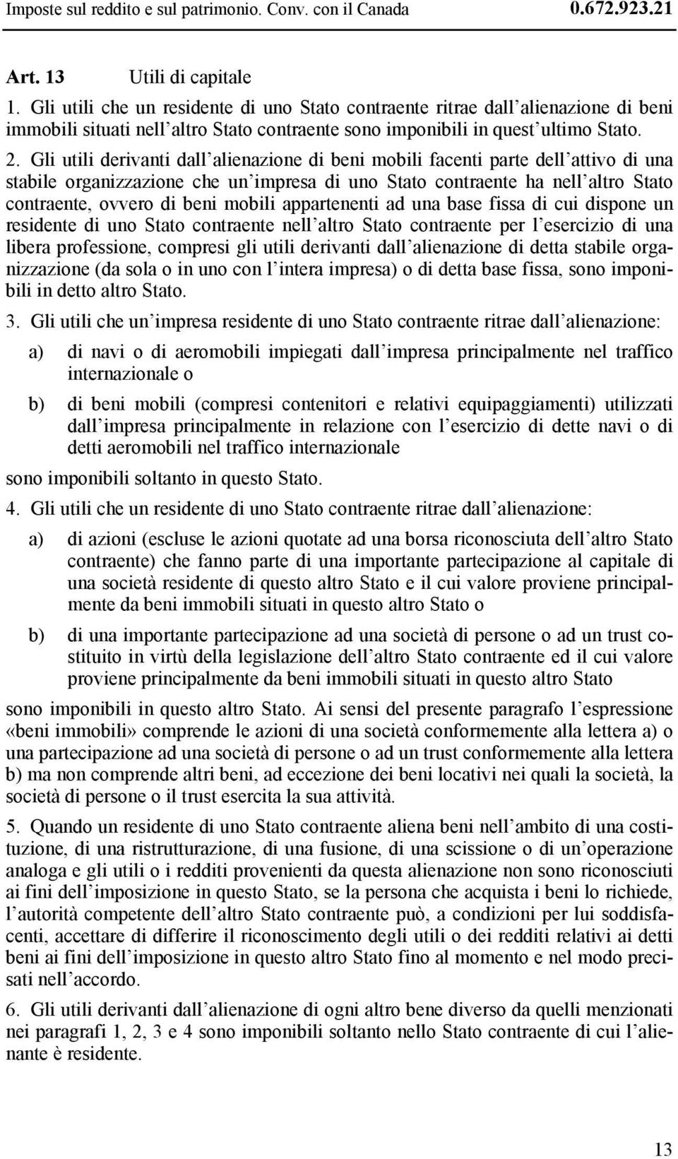 Gli utili derivanti dall alienazione di beni mobili facenti parte dell attivo di una stabile organizzazione che un impresa di uno Stato contraente ha nell altro Stato contraente, ovvero di beni