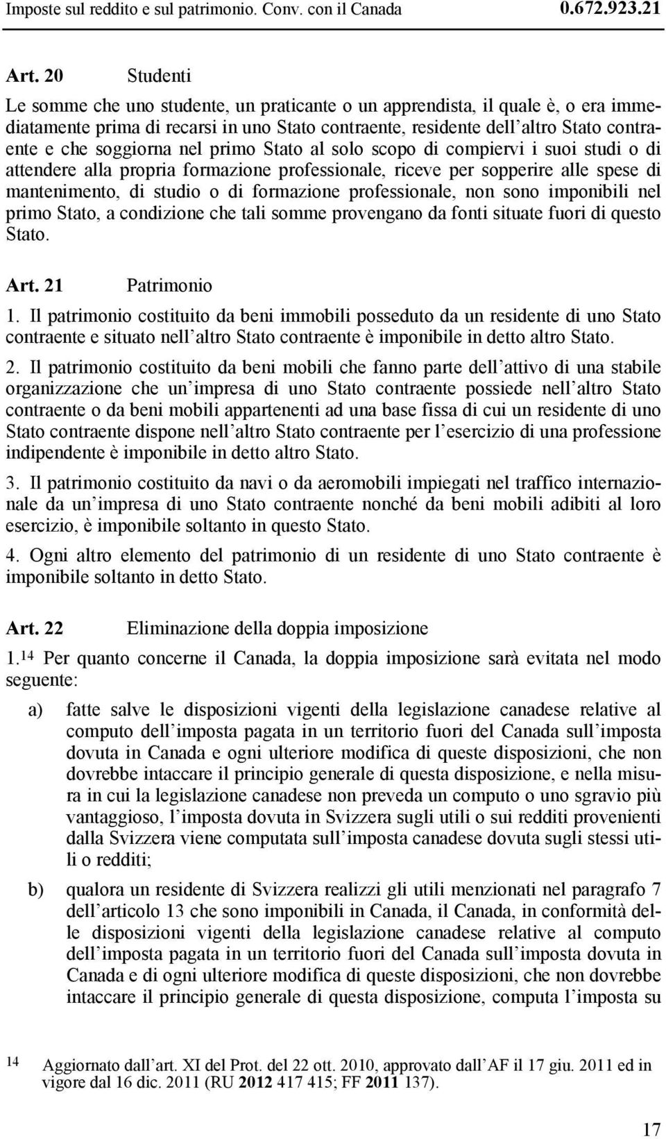 nel primo Stato al solo scopo di compiervi i suoi studi o di attendere alla propria formazione professionale, riceve per sopperire alle spese di mantenimento, di studio o di formazione professionale,