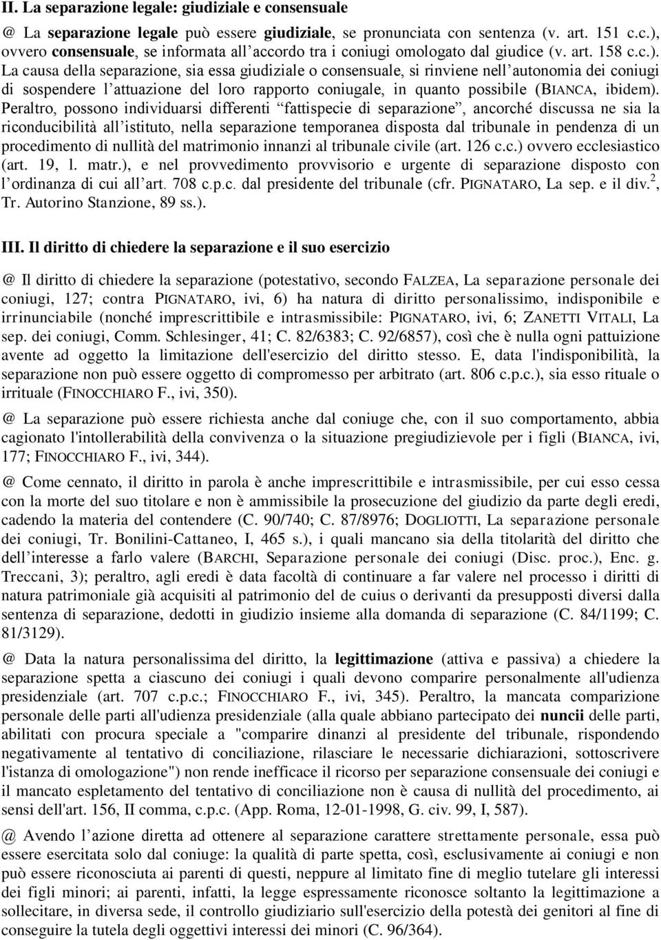 La causa della separazione, sia essa giudiziale o consensuale, si rinviene nell autonomia dei coniugi di sospendere l attuazione del loro rapporto coniugale, in quanto possibile (BIANCA, ibidem).