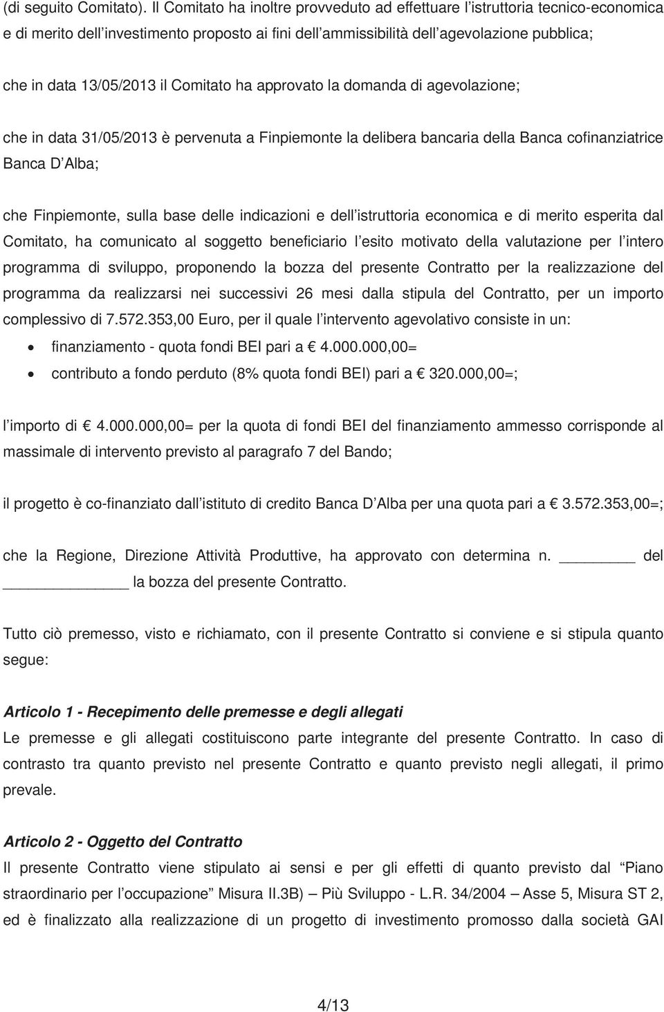 Comitato ha approvato la domanda di agevolazione; che in data 31/05/2013 è pervenuta a Finpiemonte la delibera bancaria della Banca cofinanziatrice Banca D Alba; che Finpiemonte, sulla base delle