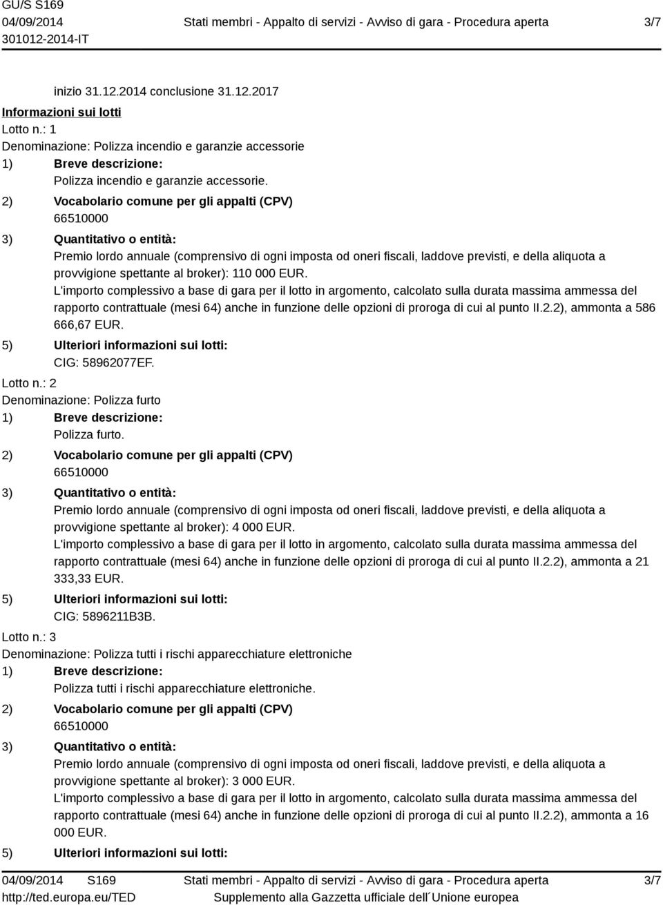 : 2 Denominazione: Polizza furto Polizza furto. provvigione spettante al broker): 4 000 EUR. rapporto contrattuale (mesi 64) anche in funzione delle opzioni di proroga di cui al punto II.2.2), ammonta a 21 333,33 EUR.