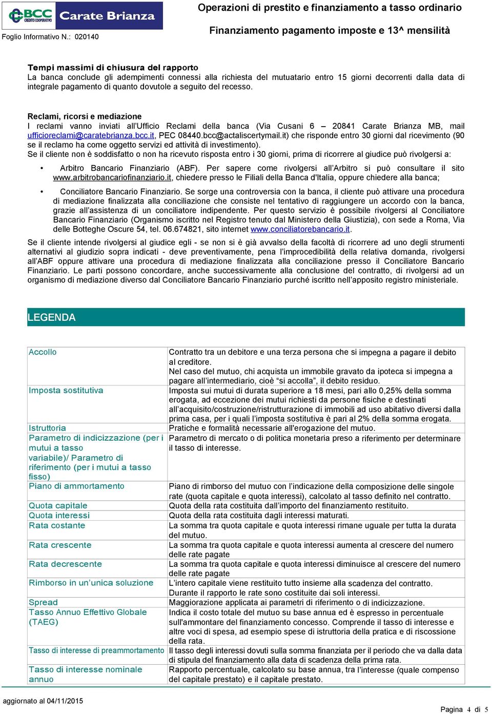 bcc@actaliscertymail.it) che risponde entro 30 giorni dal ricevimento (90 se il reclamo ha come oggetto servizi ed attività di investimento).