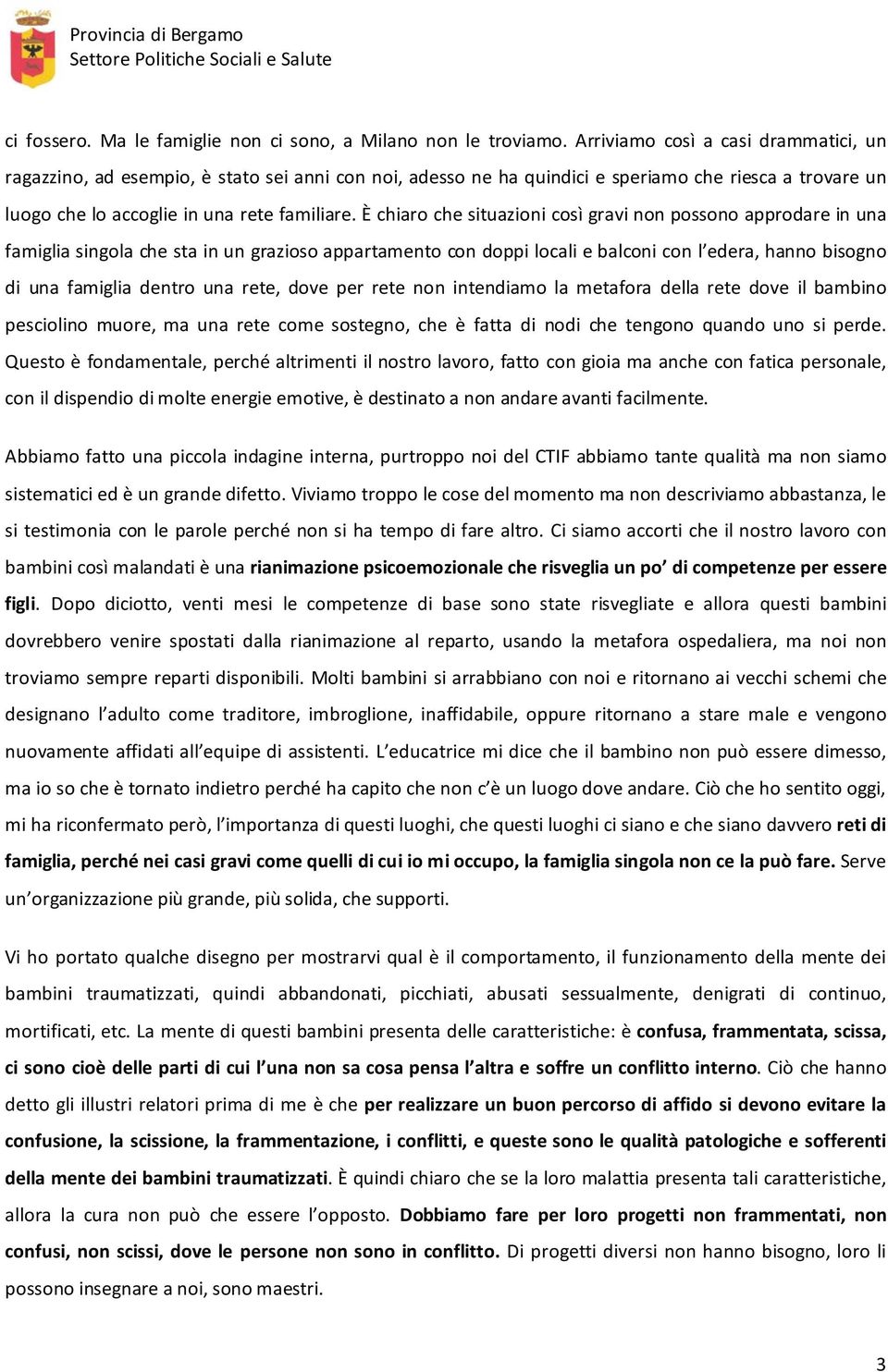 È chiaro che situazioni così gravi non possono approdare in una famiglia singola che sta in un grazioso appartamento con doppi locali e balconi con l edera, hanno bisogno di una famiglia dentro una