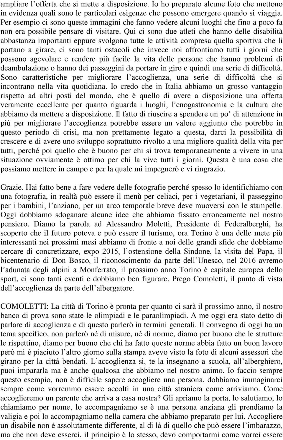 Qui ci sono due atleti che hanno delle disabilità abbastanza importanti eppure svolgono tutte le attività compresa quella sportiva che li portano a girare, ci sono tanti ostacoli che invece noi