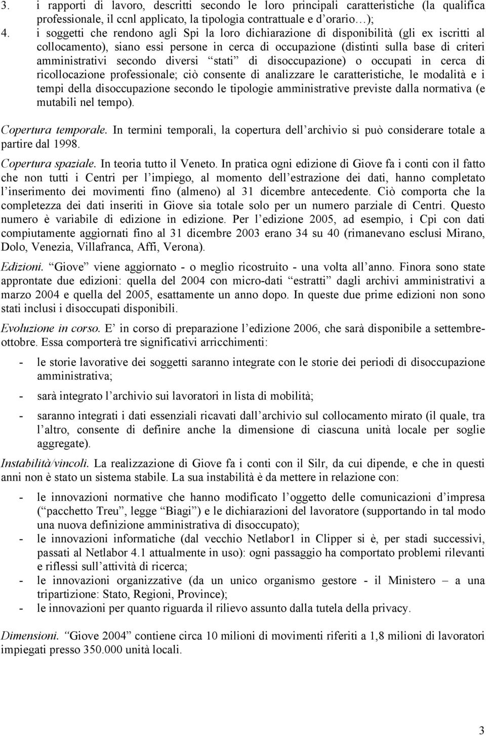 secondo diversi stati di disoccupazione) o occupati in cerca di ricollocazione professionale; ciò consente di analizzare le caratteristiche, le modalità e i tempi della disoccupazione secondo le